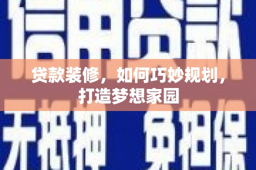 义竹贷款装修，如何巧妙规划，打造梦想家园