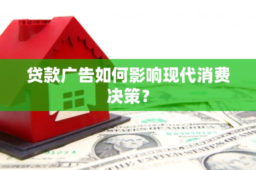 大姚贷款广告如何影响现代消费决策？
