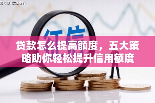 朴子贷款怎么提高额度，五大策略助你轻松提升信用额度