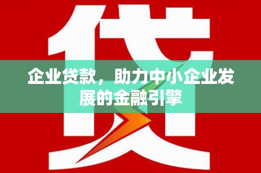 沂南企业贷款，助力中小企业发展的金融引擎