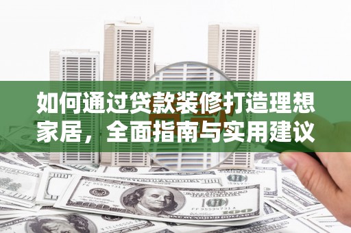 叶县如何通过贷款装修打造理想家居，全面指南与实用建议