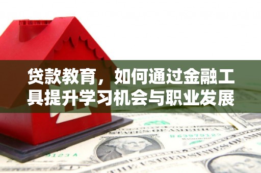 深泽贷款教育，如何通过金融工具提升学习机会与职业发展