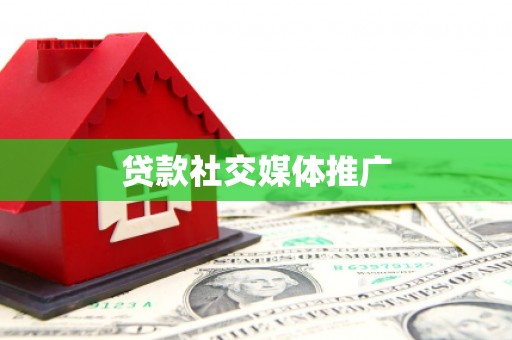 巩留贷款社交媒体推广