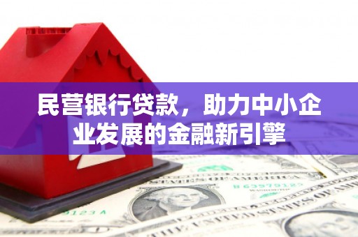 寿丰民营银行贷款，助力中小企业发展的金融新引擎