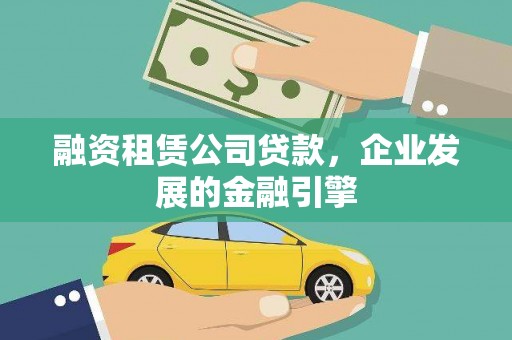 龙安融资租赁公司贷款，企业发展的金融引擎