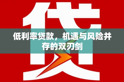 铁东低利率贷款，机遇与风险并存的双刃剑