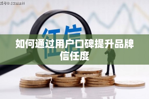 明溪如何通过用户口碑提升品牌信任度