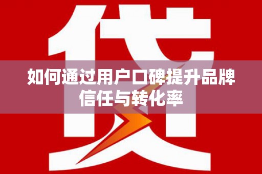 市中区如何通过用户口碑提升品牌信任与转化率