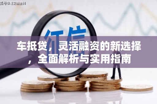 凤县车抵贷，灵活融资的新选择，全面解析与实用指南