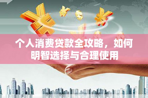 鹿港个人消费贷款全攻略，如何明智选择与合理使用