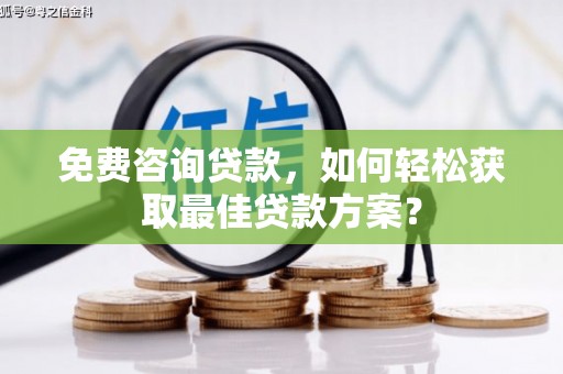 新营免费咨询贷款，如何轻松获取最佳贷款方案？