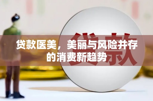 白银贷款医美，美丽与风险并存的消费新趋势